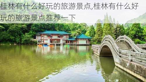 桂林有什么好玩的旅游景点,桂林有什么好玩的旅游景点推荐一下