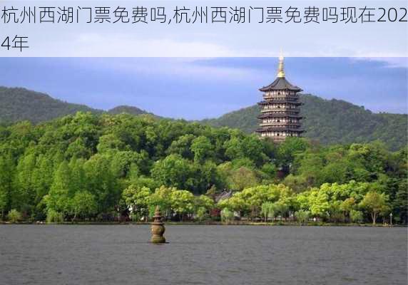 杭州西湖门票免费吗,杭州西湖门票免费吗现在2024年