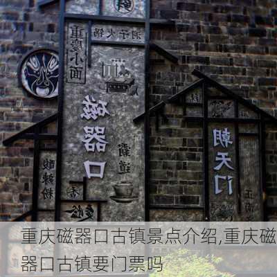 重庆磁器口古镇景点介绍,重庆磁器口古镇要门票吗-第3张图片-小艾出游网