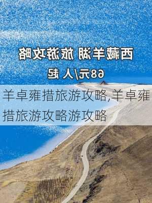 羊卓雍措旅游攻略,羊卓雍措旅游攻略游攻略-第2张图片-小艾出游网