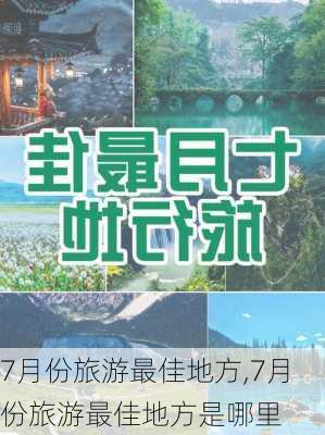 7月份旅游最佳地方,7月份旅游最佳地方是哪里