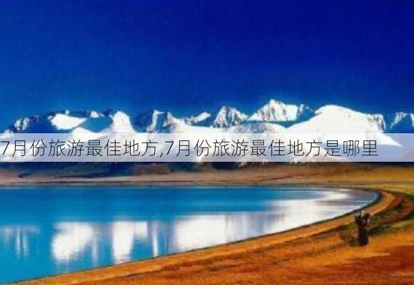 7月份旅游最佳地方,7月份旅游最佳地方是哪里-第2张图片-小艾出游网