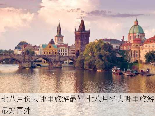 七八月份去哪里旅游最好,七八月份去哪里旅游最好国外-第1张图片-小艾出游网