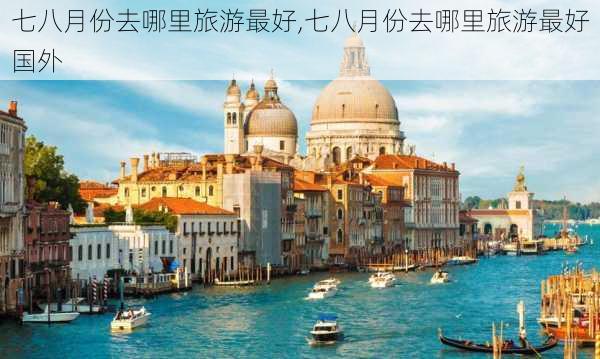 七八月份去哪里旅游最好,七八月份去哪里旅游最好国外-第3张图片-小艾出游网