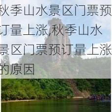 秋季山水景区门票预订量上涨,秋季山水景区门票预订量上涨的原因