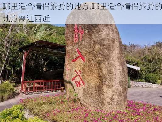 哪里适合情侣旅游的地方,哪里适合情侣旅游的地方离江西近-第3张图片-小艾出游网