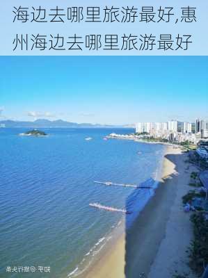 海边去哪里旅游最好,惠州海边去哪里旅游最好-第3张图片-小艾出游网