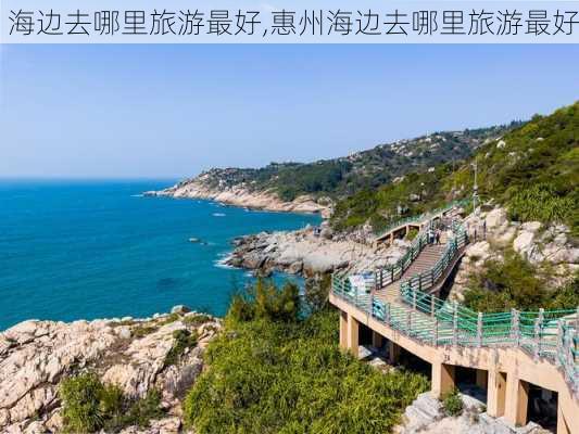 海边去哪里旅游最好,惠州海边去哪里旅游最好