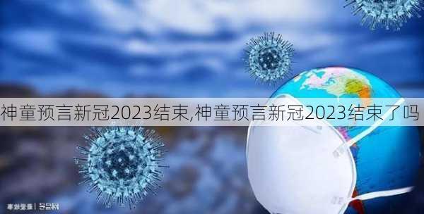 神童预言新冠2023结束,神童预言新冠2023结束了吗-第1张图片-小艾出游网