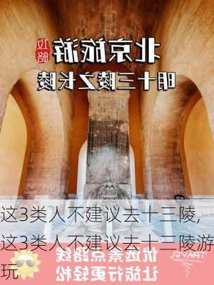 这3类人不建议去十三陵,这3类人不建议去十三陵游玩-第3张图片-小艾出游网