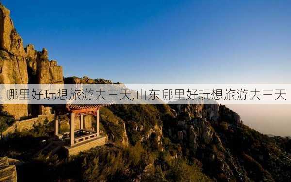 哪里好玩想旅游去三天,山东哪里好玩想旅游去三天-第2张图片-小艾出游网