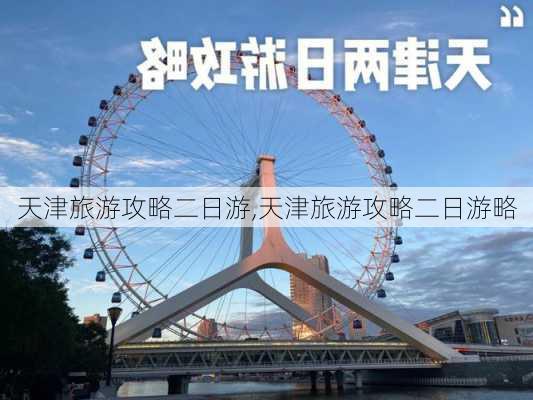 天津旅游攻略二日游,天津旅游攻略二日游略-第2张图片-小艾出游网