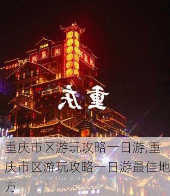 重庆市区游玩攻略一日游,重庆市区游玩攻略一日游最佳地方