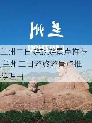 兰州二日游旅游景点推荐,兰州二日游旅游景点推荐理由