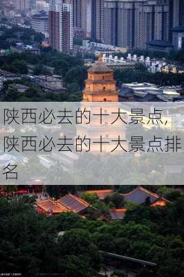 陕西必去的十大景点,陕西必去的十大景点排名-第2张图片-小艾出游网