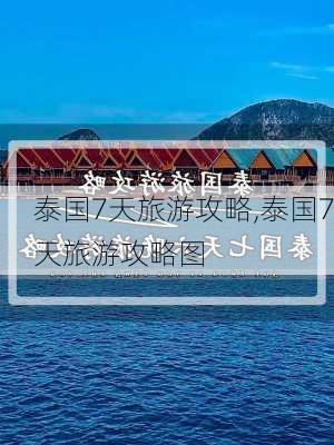 泰国7天旅游攻略,泰国7天旅游攻略图