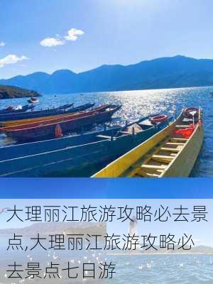 大理丽江旅游攻略必去景点,大理丽江旅游攻略必去景点七日游-第3张图片-小艾出游网