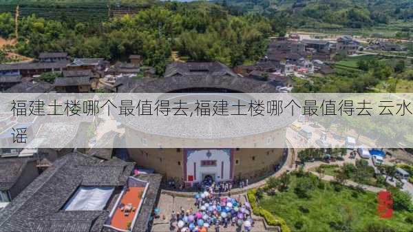 福建土楼哪个最值得去,福建土楼哪个最值得去 云水谣