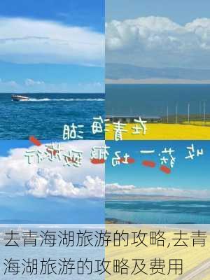 去青海湖旅游的攻略,去青海湖旅游的攻略及费用-第3张图片-小艾出游网