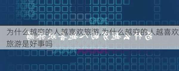 为什么越穷的人越喜欢旅游,为什么越穷的人越喜欢旅游是好事吗-第1张图片-小艾出游网