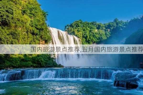 国内旅游景点推荐,五月国内旅游景点推荐-第1张图片-小艾出游网