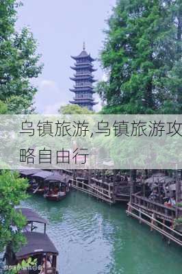 乌镇旅游,乌镇旅游攻略自由行