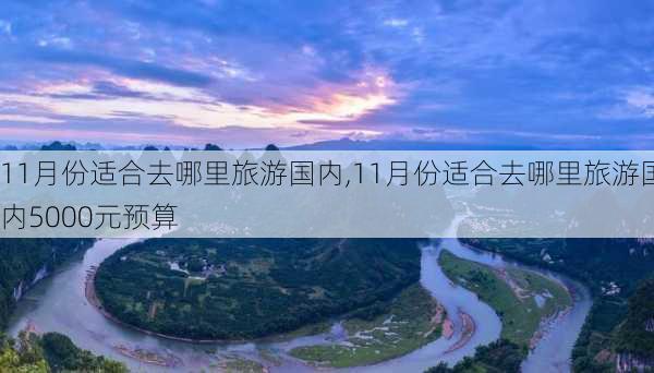 11月份适合去哪里旅游国内,11月份适合去哪里旅游国内5000元预算