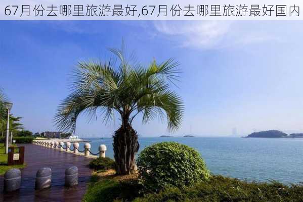 67月份去哪里旅游最好,67月份去哪里旅游最好国内-第3张图片-小艾出游网