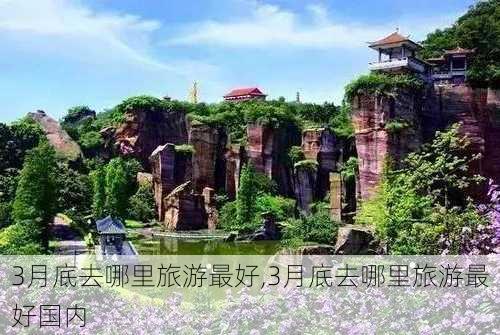 3月底去哪里旅游最好,3月底去哪里旅游最好国内-第2张图片-小艾出游网