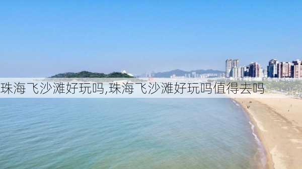 珠海飞沙滩好玩吗,珠海飞沙滩好玩吗值得去吗-第3张图片-小艾出游网