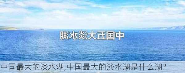 中国最大的淡水湖,中国最大的淡水湖是什么湖?-第3张图片-小艾出游网