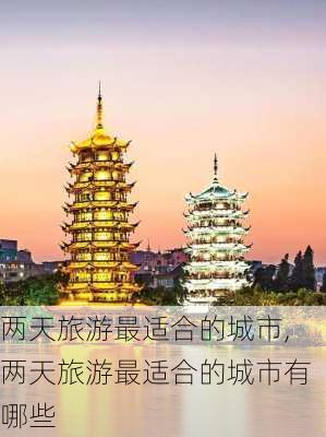 两天旅游最适合的城市,两天旅游最适合的城市有哪些-第2张图片-小艾出游网