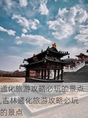 通化旅游攻略必玩的景点,吉林通化旅游攻略必玩的景点