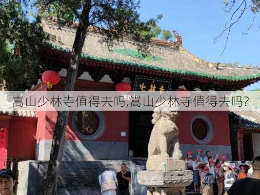 嵩山少林寺值得去吗,嵩山少林寺值得去吗?-第1张图片-小艾出游网