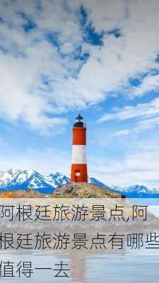 阿根廷旅游景点,阿根廷旅游景点有哪些值得一去