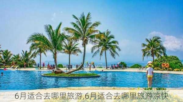 6月适合去哪里旅游,6月适合去哪里旅游凉快-第2张图片-小艾出游网