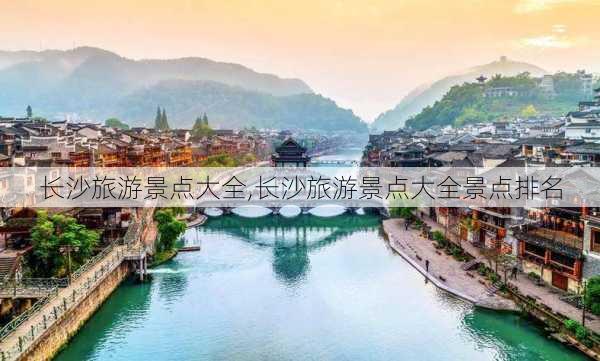 长沙旅游景点大全,长沙旅游景点大全景点排名-第3张图片-小艾出游网