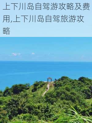 上下川岛自驾游攻略及费用,上下川岛自驾旅游攻略-第2张图片-小艾出游网