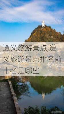 遵义旅游景点,遵义旅游景点排名前十名是哪些-第2张图片-小艾出游网