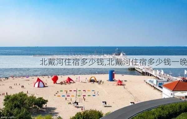 北戴河住宿多少钱,北戴河住宿多少钱一晚-第2张图片-小艾出游网