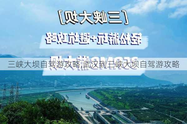 三峡大坝自驾游攻略,武汉到三峡大坝自驾游攻略-第3张图片-小艾出游网