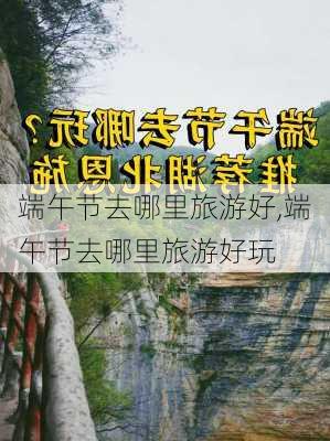 端午节去哪里旅游好,端午节去哪里旅游好玩-第2张图片-小艾出游网