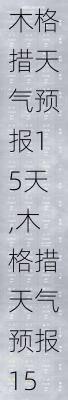 木格措天气预报15天,木格措天气预报15天查询-第3张图片-小艾出游网