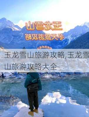 玉龙雪山旅游攻略,玉龙雪山旅游攻略大全