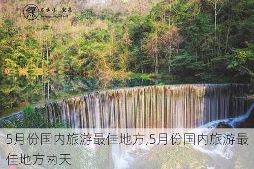 5月份国内旅游最佳地方,5月份国内旅游最佳地方两天-第3张图片-小艾出游网