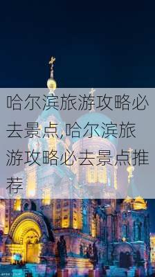 哈尔滨旅游攻略必去景点,哈尔滨旅游攻略必去景点推荐-第3张图片-小艾出游网