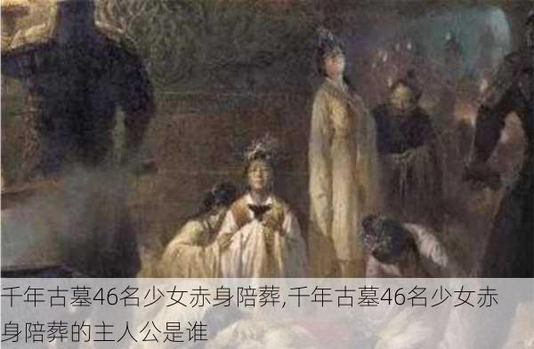 千年古墓46名少女赤身陪葬,千年古墓46名少女赤身陪葬的主人公是谁-第2张图片-小艾出游网