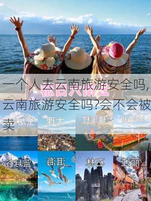 一个人去云南旅游安全吗,云南旅游安全吗?会不会被卖-第1张图片-小艾出游网