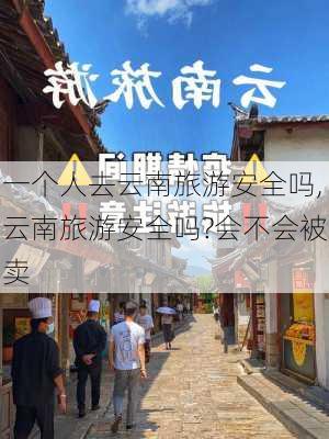 一个人去云南旅游安全吗,云南旅游安全吗?会不会被卖-第3张图片-小艾出游网