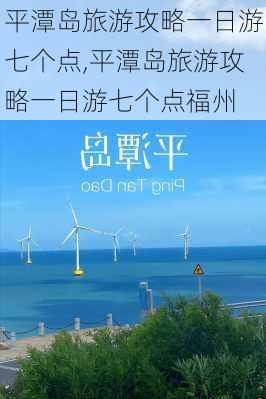 平潭岛旅游攻略一日游七个点,平潭岛旅游攻略一日游七个点福州-第1张图片-小艾出游网